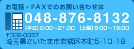 お電話・FAXでのお問い合わせは048-876-8132［平日］9:00～21:30［土曜］9:00～19:00〒339-0057埼玉県さいたま市岩槻区本町5-10-18 